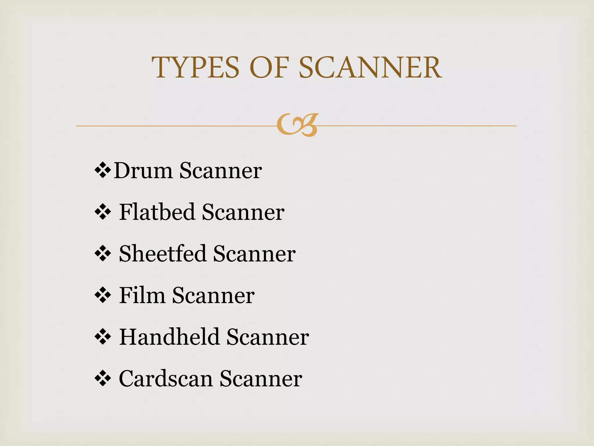 
TYPES OF SCANNER
Drum Scanner
 Flatbed Scanner
 Sheetfed Scanner
 Film Scanner
 Handheld Scanner
 Cardscan Scanner
 