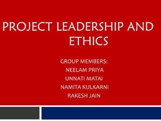 PROJECT LEADERSHIP AND
ETHICS
GROUP MEMBERS:
NEELAM PRIYA
UNNATI MATAI
NAMITA KULKARNI
RAKESH JAIN
 