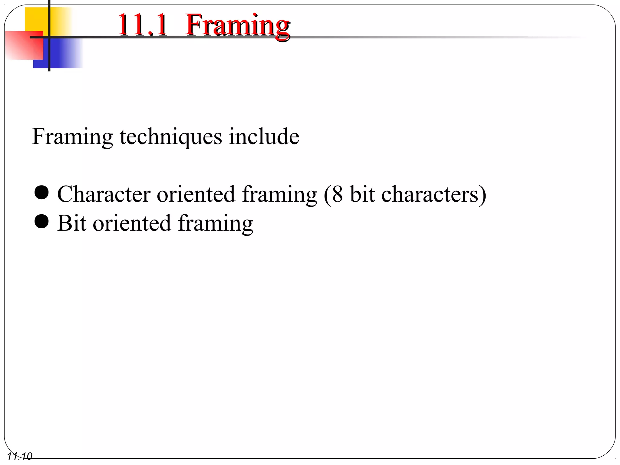 11.10
11.1 Framing11.1 Framing
Framing techniques include
● Character oriented framing (8 bit characters)
● Bit oriented framing
 