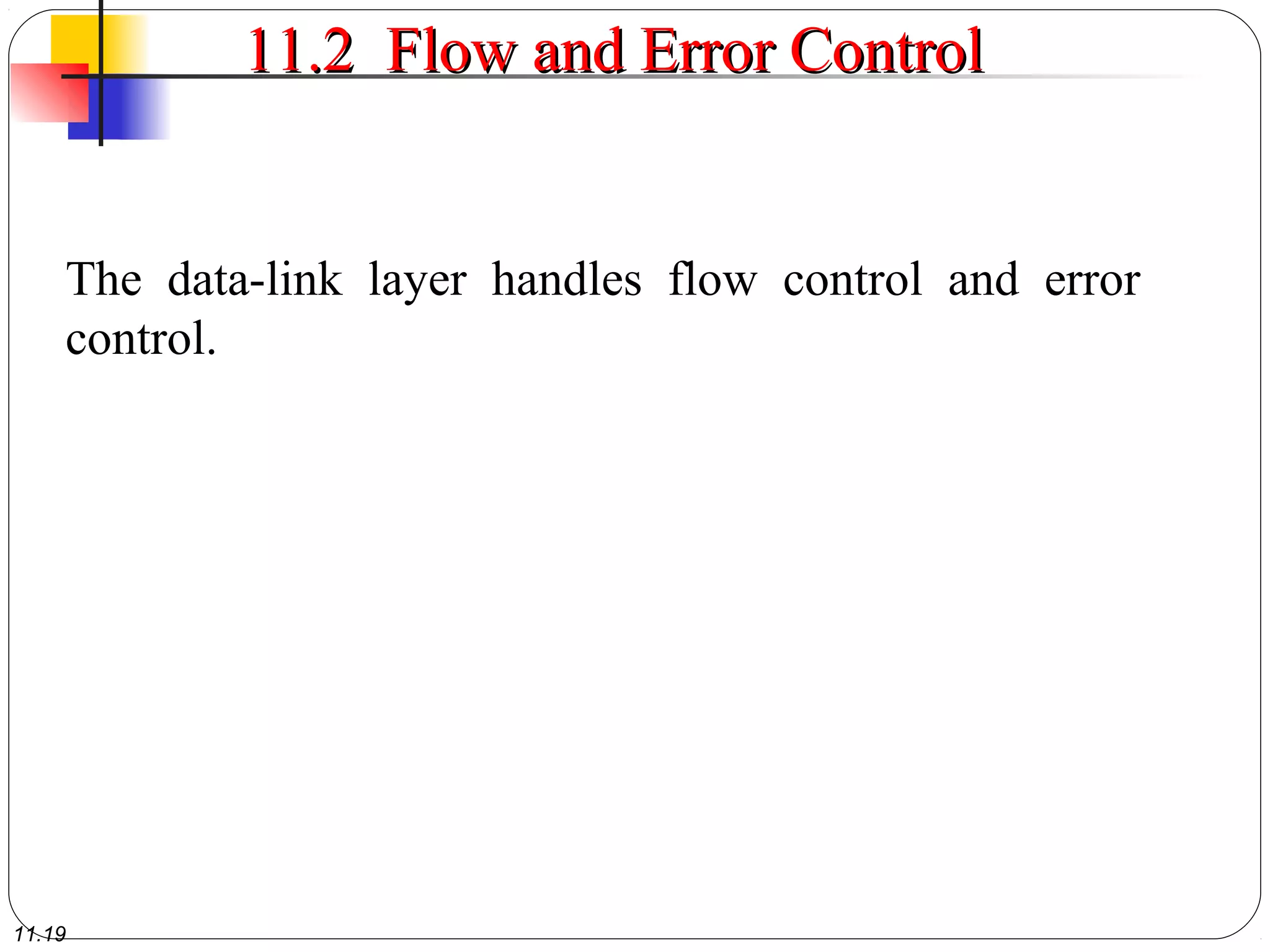 11.19
11.2 Flow and Error Control11.2 Flow and Error Control
The data-link layer handles flow control and error
control.
 