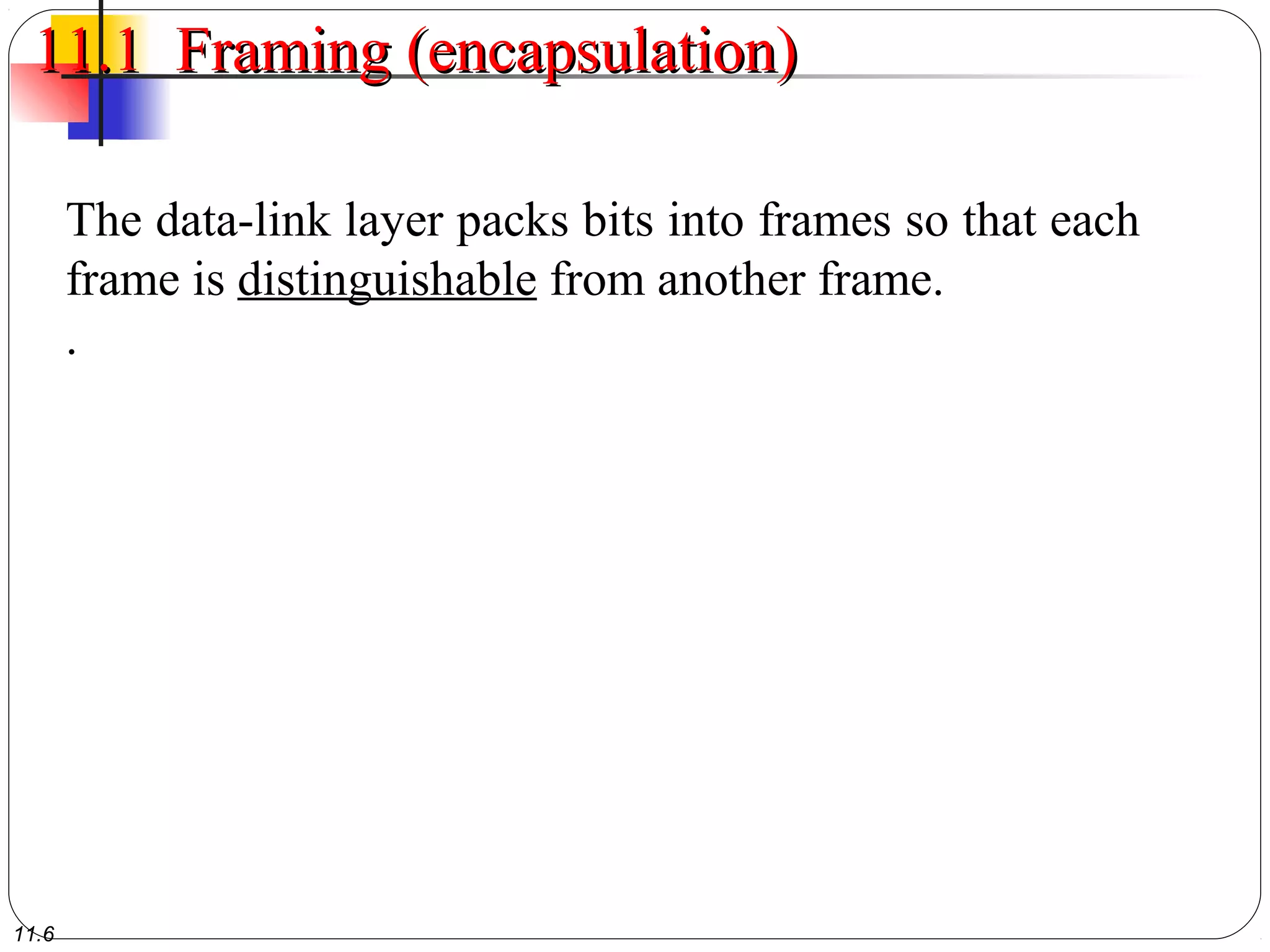 11.6
11.1 Framing (encapsulation)11.1 Framing (encapsulation)
The data-link layer packs bits into frames so that each
frame is distinguishable from another frame.
.
 
