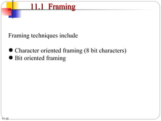 11.10
11.1 Framing11.1 Framing
Framing techniques include
● Character oriented framing (8 bit characters)
● Bit oriented framing
 