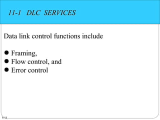 11.5
11-1 DLC SERVICES11-1 DLC SERVICES
Data link control functions include
● Framing,
● Flow control, and
● Error control
 