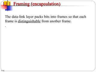 11.6
11.1 Framing (encapsulation)11.1 Framing (encapsulation)
The data-link layer packs bits into frames so that each
frame is distinguishable from another frame.
.
 