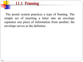 11.7
11.1 Framing11.1 Framing
The postal system practices a type of framing. The
simple act of inserting a letter into an envelope
separates one piece of information from another; the
envelope serves as the delimiter.
 