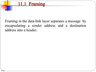 11.8
11.1 Framing11.1 Framing
Framing in the data-link layer separates a message by
encapsulating a sender address and a destination
address into a header.
 