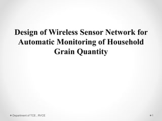 Design of Wireless Sensor Network for
Automatic Monitoring of Household
Grain Quantity
Department of TCE , RVCE 1
 