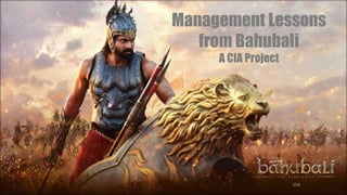 Management
Lessons from
Bahubali
PROJECT – ST. JOSEPH’S COLLEGE OF COMMERCE
PRANAV R JOSHI
Management Lessons
from Bahubali
A CIA Project
 