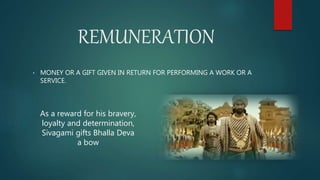 REMUNERATION
• MONEY OR A GIFT GIVEN IN RETURN FOR PERFORMING A WORK OR A
SERVICE.
As a reward for his bravery,
loyalty and determination,
Sivagami gifts Bhalla Deva
a bow
 
