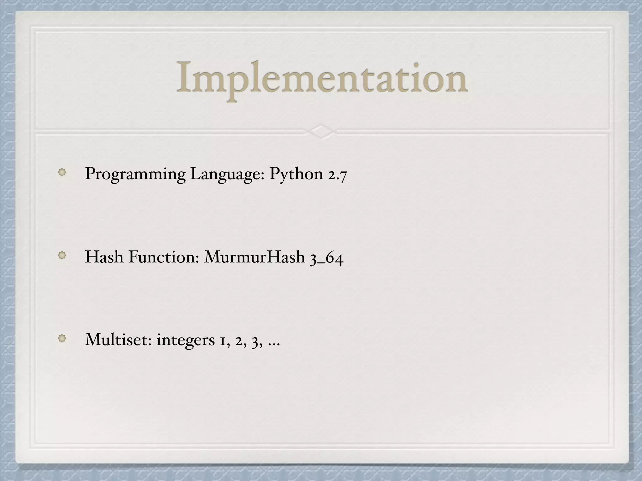 Implementation
Programming Language: Python 2.7
Hash Function: MurmurHash 3_64
Multiset: integers 1, 2, 3, …
 