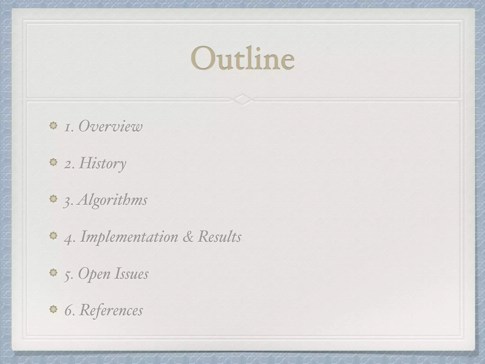 Outline
1. Overview
2. History
3.Algorithms
4. Implementation & Results
5. Open Issues
6. References
 