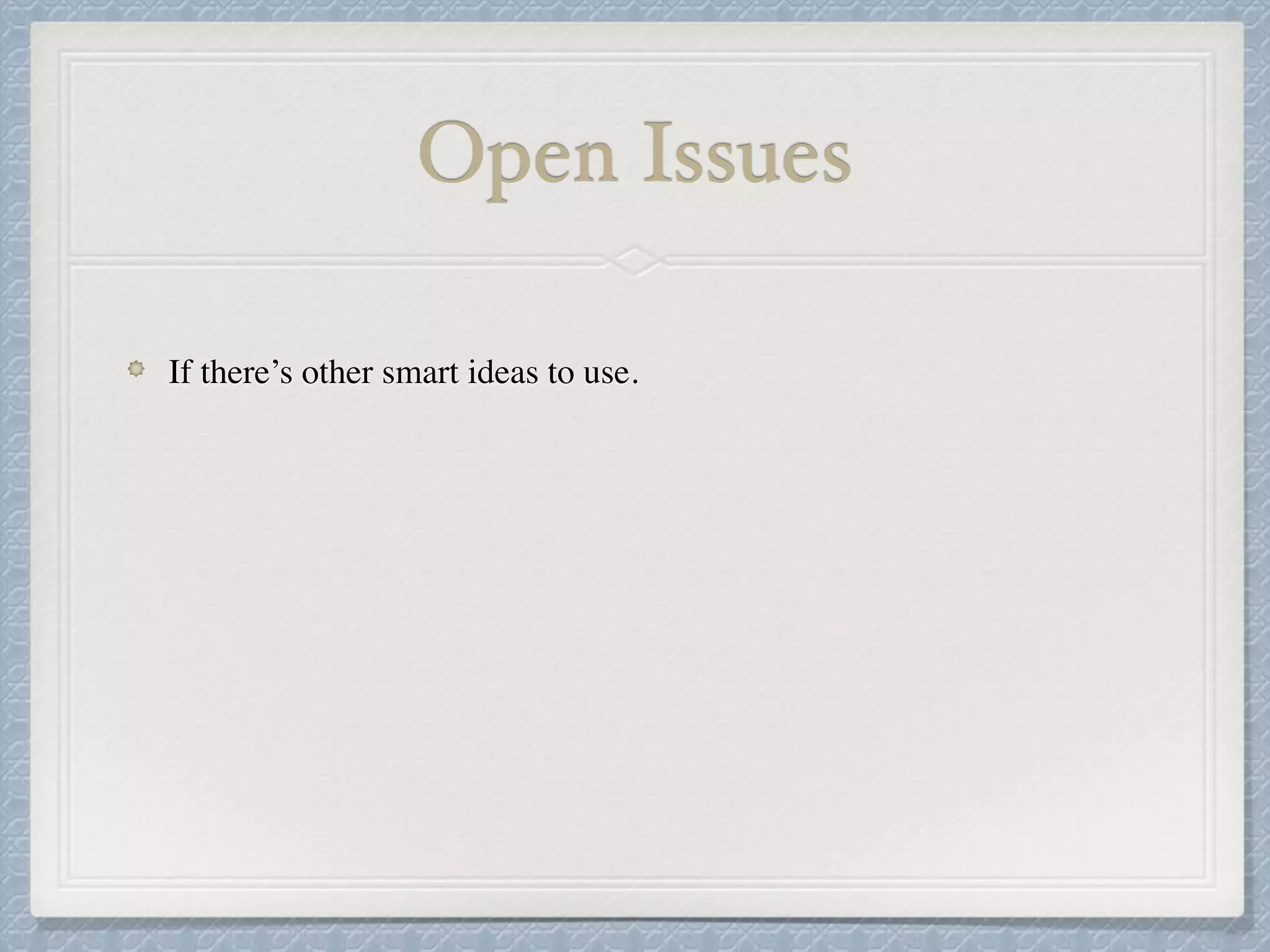 Open Issues
If there’s other smart ideas to use.
 