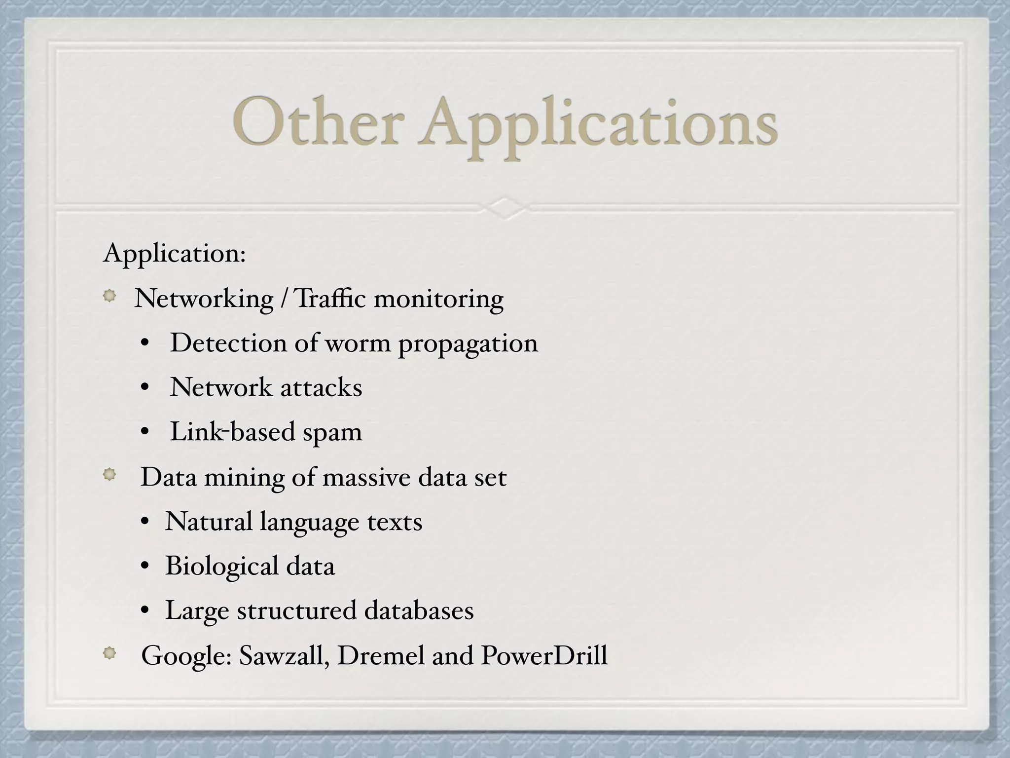 Other Applications
Application:
Networking / Traﬃc monitoring
• Detection of worm propagation
• Network attacks
• Link-based spam
Data mining of massive data set
• Natural language texts
• Biological data
• Large structured databases
Google: Sawzall, Dremel and PowerDrill
 