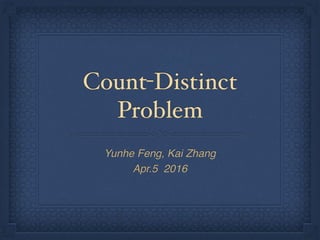 Count-Distinct
Problem
Yunhe Feng, Kai Zhang
Apr.5 2016
 