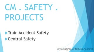 CM . SAFETY .
PROJECTS
Train Accident Safety
Central Safety
 