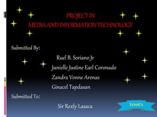 PROJECTIN
MEDIAANDINFORMATIONTECHNOLOGY
Submitted By:
Ruel B. Soriano Jr
Junielle Justine Earl Coronado
Zandra Vonne Arenas
Ginacel Tapdasan
Submitted To:
Sir Rexly Lasaca
 