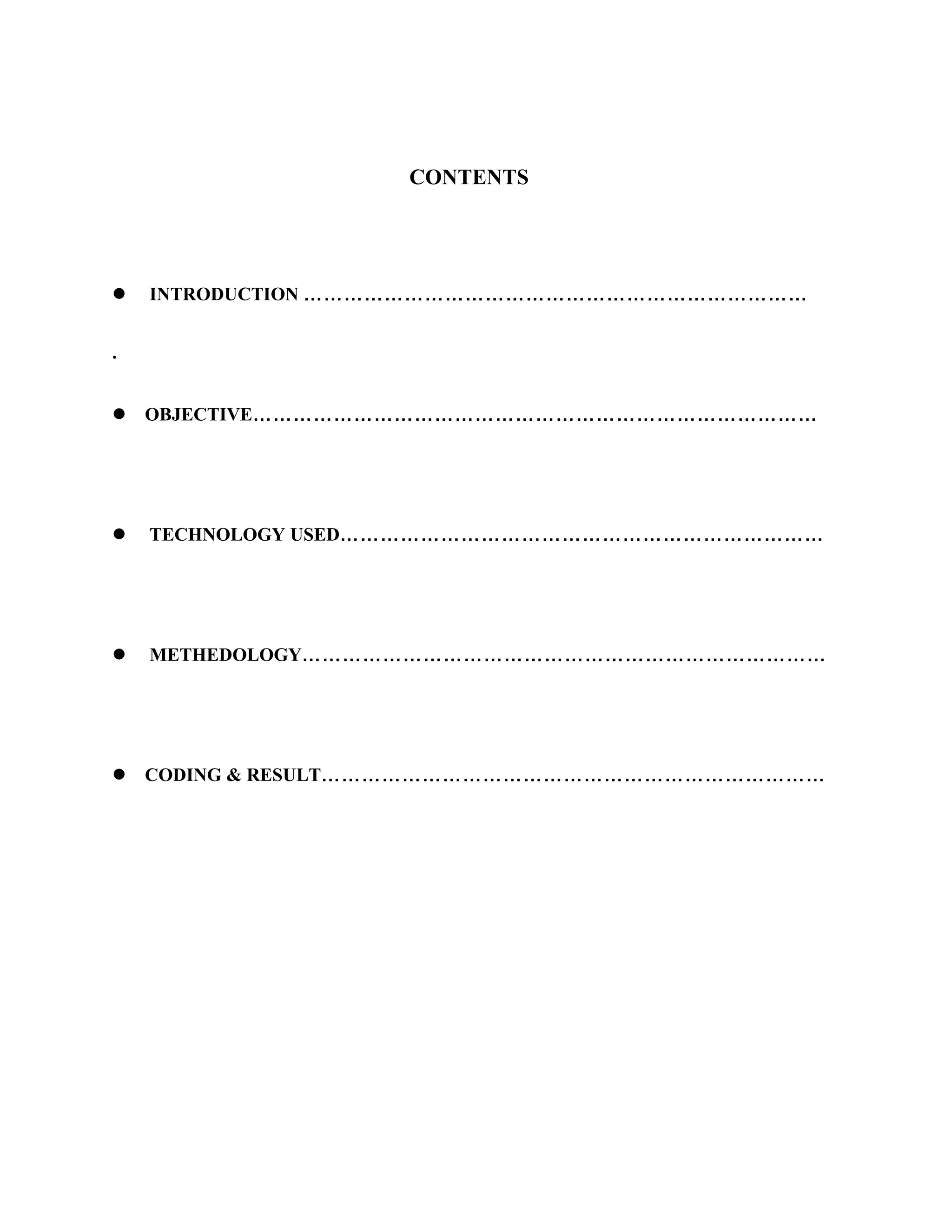CONTENTS
 INTRODUCTION …………………………………………………………………
.
 OBJECTIVE…………………………………………………………………………
 TECHNOLOGY USED………………………………………………………………
 METHEDOLOGY……………………………………………………………………
 CODING & RESULT…………………………………………………………………
 