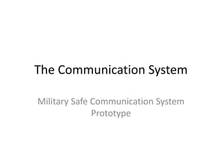 The Communication System
Military Safe Communication System
Prototype
 