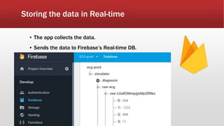 Storing the data in Real-time
▪ The app collects the data.
▪ Sends the data to Firebase’s Real-time DB.
 