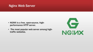 Nginx Web Server
▪ NGINX is a free, open-source, high-
performance HTTP server.
▪ The most popular web server among high-
traffic websites.
 