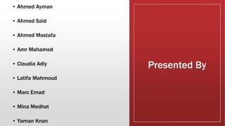 Presented By
▪ Ahmed Ayman
▪ Ahmed Said
▪ Ahmed Mostafa
▪ Amr Mohamed
▪ Claudia Adly
▪ Latifa Mahmoud
▪ Marc Emad
▪ Mina Medhat
▪ Yaman Knan
 