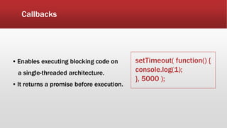 Callbacks
▪ Enables executing blocking code on
a single-threaded architecture.
▪ It returns a promise before execution.
setTimeout( function() {
console.log(1);
}, 5000 );
 