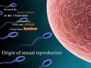 Origin of sexual reproduction
Presented By:
ID:
(MSc Zoology)
Corse code:
Corse Name:
 