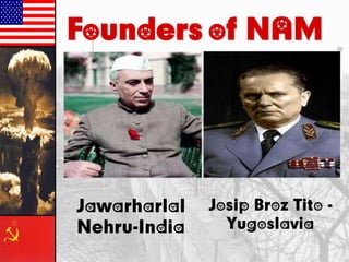 Founders of NAM
Josip Broz Tito -
Yugoslavia
Jawarharlal
Nehru-India
 