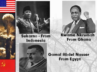 Gamal Abdel Nasser
From Egypt
Kwame Nkrumah
From Ghana
Sukarno - From
Indonesia
 