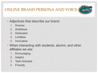 SOCIAL OBJECTIVES
• The primary focus for the University of Florida’s social media
strategy for 2016 will be to have better responses and feedback on
social media posts, and to drive more traffic to the website by
creating content that is more interactive.
• Specific Objectives Include:
A. Increase traffic to the UF website by 10% in 2 months by using
more relevant hashtags, and increasing content that links back to
the website.
B. Engage more followers by monitoring comments on our social
media posts, and providing comments and feedback.
1. Increase mentions and use of hashtags on Twitter.
2. Increase comments, likes, and shares on Facebook and Instagram
C. Increase our following on Facebook by 15% in 2 months.
 