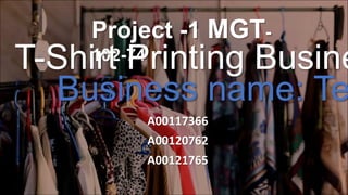 A00117366
Project -1 MGT-
102-74T-Shirt Printing Busine
Business name: Te
A00120762
A00121765
 