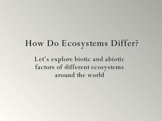How Do Ecosystems Differ? Let’s explore biotic and abiotic factors of different ecosystems around the world 