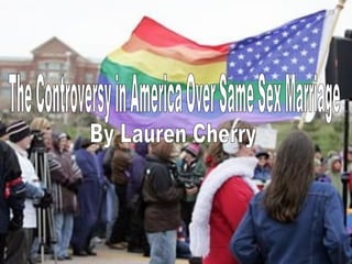 The Controversy in America Over Same Sex Marriage By Lauren Cherry 
