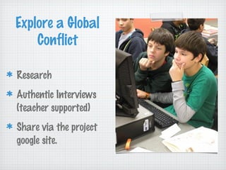 Research
Authentic Interviews
(teacher supported)
Share via the project
google site.
Explore a Global
Conflict
 