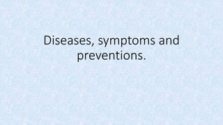 Diseases, symptoms and
preventions.
 
