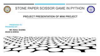 STONE PAPER SCISSOR GAME IN PYTHON
PROJECT PRESENTATION OF MINI PROJECT
PRESENTED TO :
PRESENTED BY :
MR. RAHUL SHARMA
AKASH & SHIKHA
LATERAL ENTRY
 