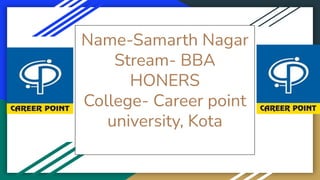 Name-Samarth Nagar
Stream- BBA
HONERS
College- Career point
university, Kota
 
