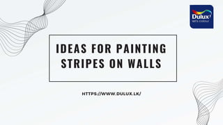 IDEAS FOR PAINTING
STRIPES ON WALLS
HTTPS://WWW.DULUX.LK/
 