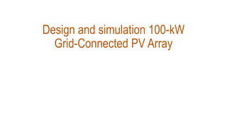 Design and simulation 100-kW
Grid-Connected PV Array
 
