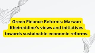 Green Finance Reforms: Marwan
Kheireddine’s views and initiatives
towards sustainable economic reforms.
 
