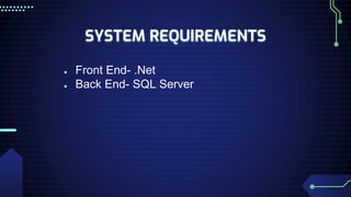 SYSTEM REQUIREMENTS
● Front End- .Net
● Back End- SQL Server
 