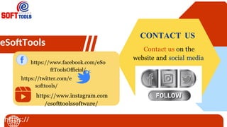eSoftTools
https://
https://www.facebook.com/eSo
ftToolsOfficial/
https://twitter.com/e
softtools/
https://www.instagram.com
/esofttoolssoftware/
CONTACT US
Contact us on the
website and social media
 