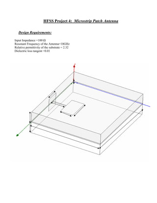HFSS Project 4: Microstrip Patch Antenna
Design Requirements:
Input Impedance =100 Ω
Resonant Frequency of the Antenna=10GHz
Relative permittivity of the substrate = 2.32
Dielectric loss tangent =0.01
 