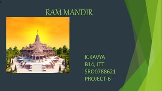 S
RAM MANDIR
K.KAVYA
B14, ITT
SRO0788621
PROJECT-6
 