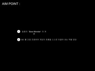 AIM POINT :




         1    일종의 ‘ Boss Monster’ 의 개
                        념


         2    A.I 를 간접 조종하여 게임의 흐름을 스스로 이끌어 내는 역할 담당
 
