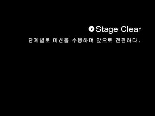 2
                 Stage Clear
단계별로 미션을 수행하며 앞으로 전진하다 .
 