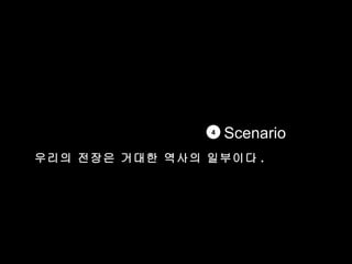 4
                    Scenario
우리의 전장은 거대한 역사의 일부이다 .
 