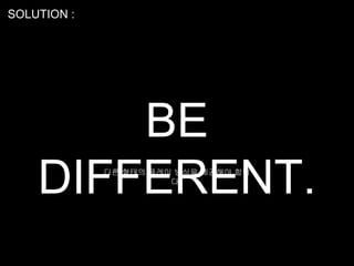 SOLUTION :




        BE
    DIFFERENT.
             다른 형태의 플레이 방식을 제공해야 합니
                       다.
 