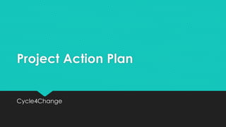 Project Action Plan
Cycle4Change
 