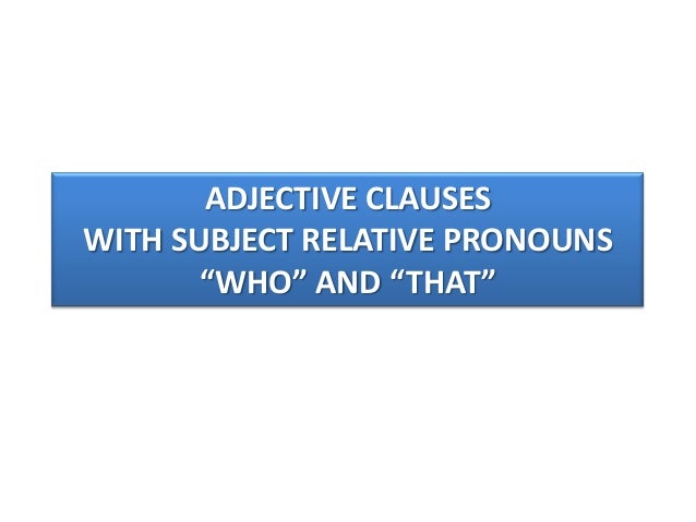 adjective clauses subject and object pronouns Relative pronouns are subordinating conjunctions that introduce adjective, or relative, clauses in addition to performing the function of subordinator, relative pronouns also perform five syntactic functions: subject, direct object, prepositional complement, possessive determiner, and adverbial. adjective clauses subject and object pronouns Relative pronouns are subordinating conjunctions that introduce adjective, or relative, clauses in addition to performing the function of subordinator, relative pronouns also perform five syntactic functions: subject, direct object, prepositional complement, possessive determiner, and adverbial.